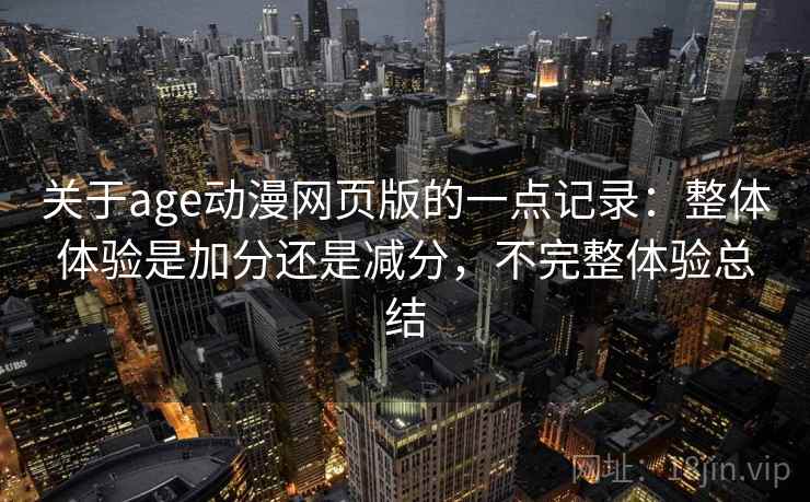 关于age动漫网页版的一点记录：整体体验是加分还是减分，不完整体验总结  第2张