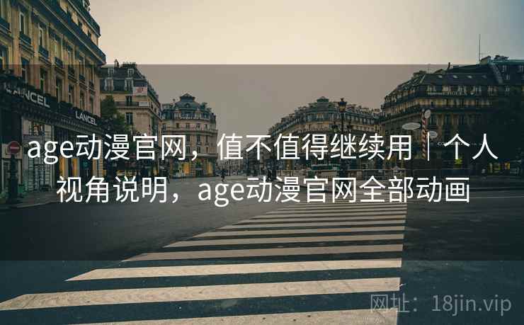 age动漫官网，值不值得继续用｜个人视角说明，age动漫官网全部动画  第2张