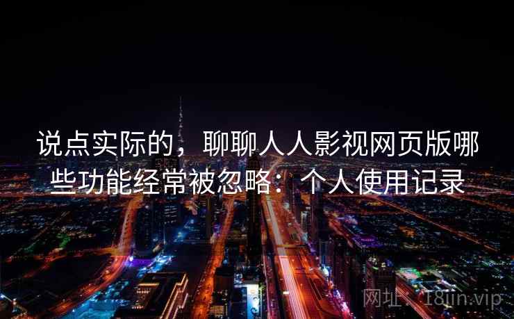 说点实际的，聊聊人人影视网页版哪些功能经常被忽略：个人使用记录