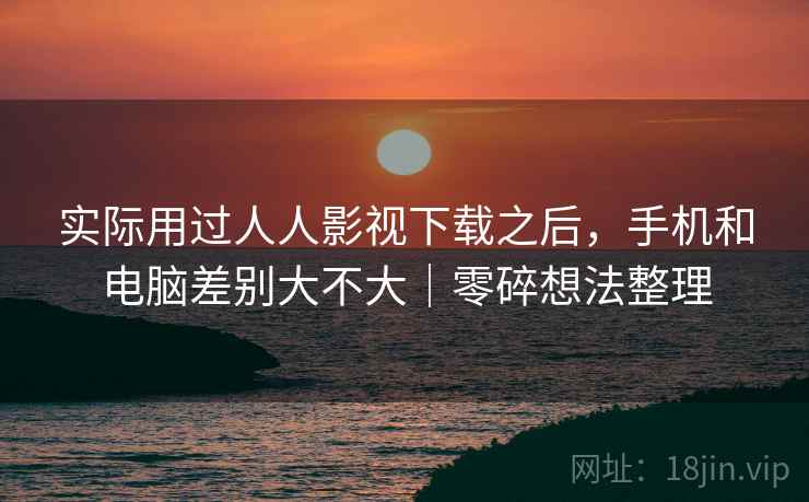 实际用过人人影视下载之后，手机和电脑差别大不大｜零碎想法整理  第2张