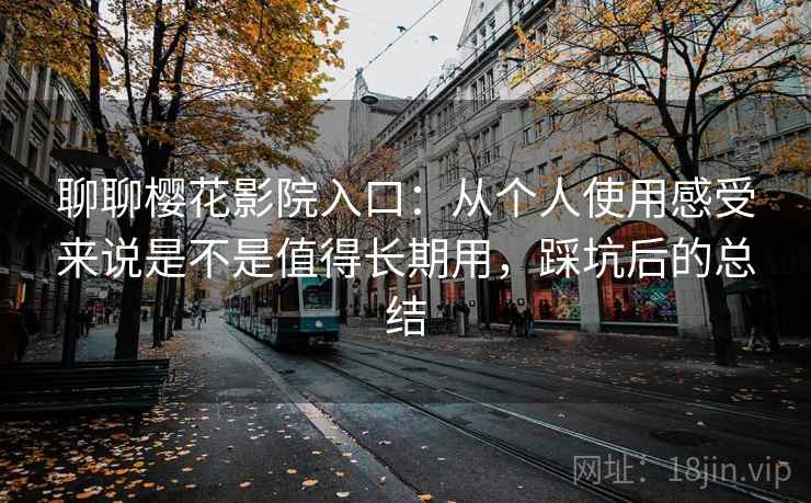 聊聊樱花影院入口：从个人使用感受来说是不是值得长期用，踩坑后的总结  第2张