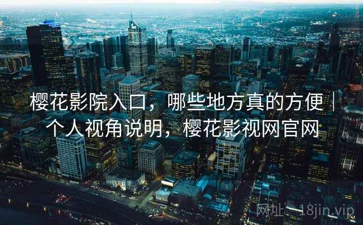 樱花影院入口，哪些地方真的方便｜个人视角说明，樱花影视网官网  第1张