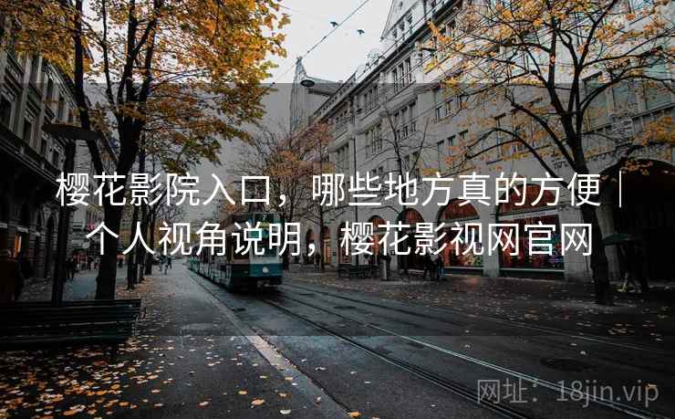 樱花影院入口，哪些地方真的方便｜个人视角说明，樱花影视网官网  第2张
