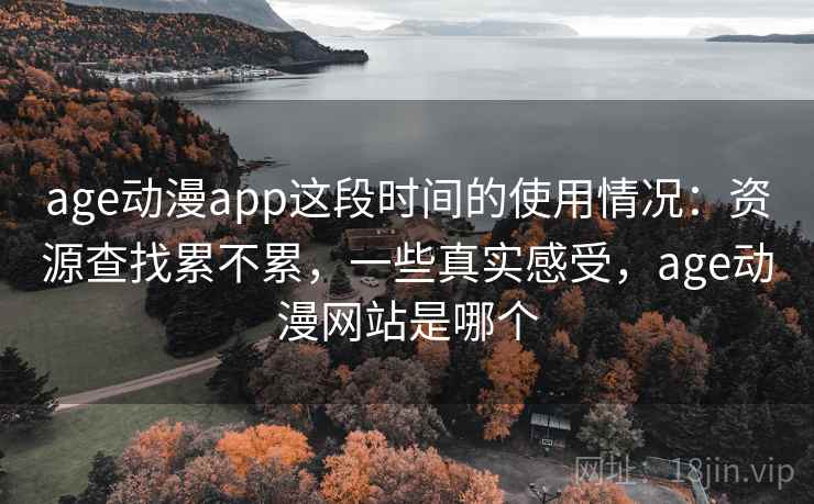 age动漫app这段时间的使用情况：资源查找累不累，一些真实感受，age动漫网站是哪个  第2张