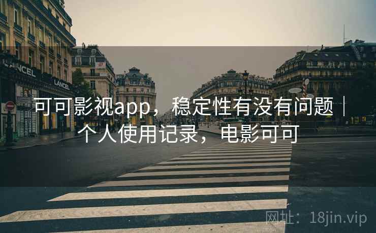 可可影视app，稳定性有没有问题｜个人使用记录，电影可可