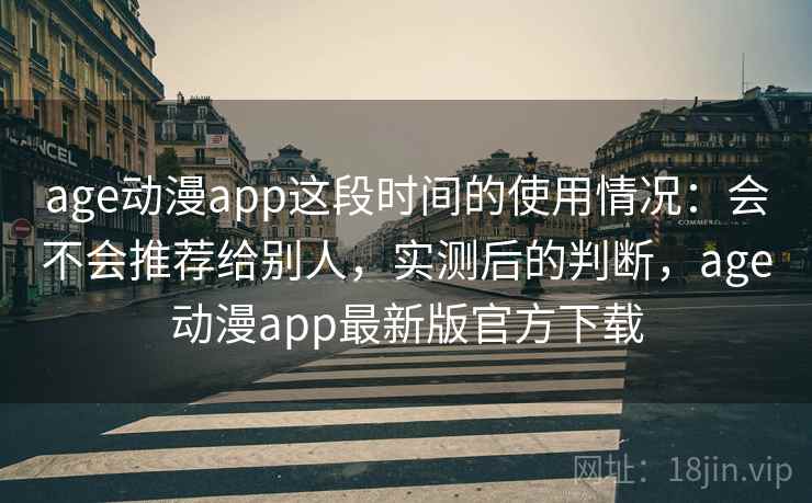 age动漫app这段时间的使用情况:会不会推荐给别人,实测后的判断,age动漫app最新版官方下载