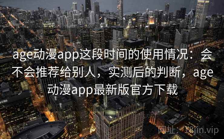 age动漫app这段时间的使用情况：会不会推荐给别人，实测后的判断，age动漫app最新版官方下载  第2张