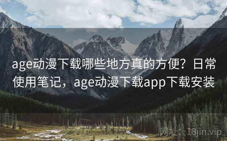 age动漫下载哪些地方真的方便?日常使用笔记,age动漫下载app下载安装