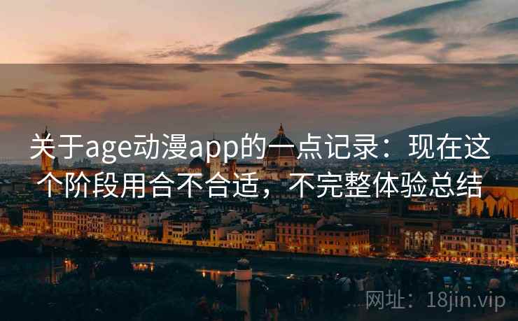 关于age动漫app的一点记录：现在这个阶段用合不合适，不完整体验总结