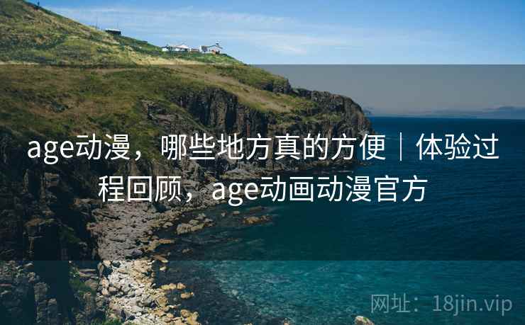 age动漫，哪些地方真的方便｜体验过程回顾，age动画动漫官方  第2张