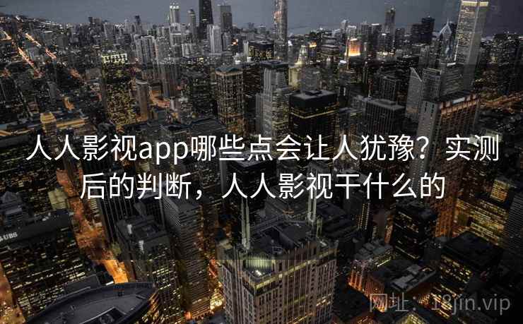 人人影视app哪些点会让人犹豫？实测后的判断，人人影视干什么的  第2张