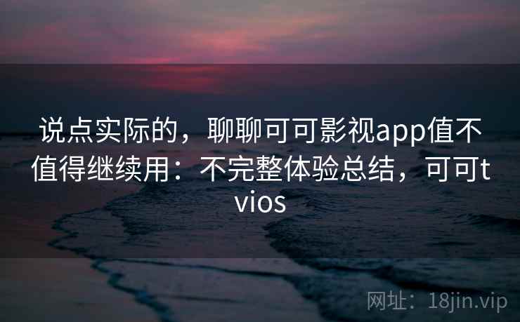 说点实际的，聊聊可可影视app值不值得继续用：不完整体验总结，可可tvios