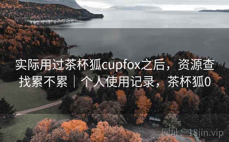 实际用过茶杯狐cupfox之后，资源查找累不累｜个人使用记录，茶杯狐0