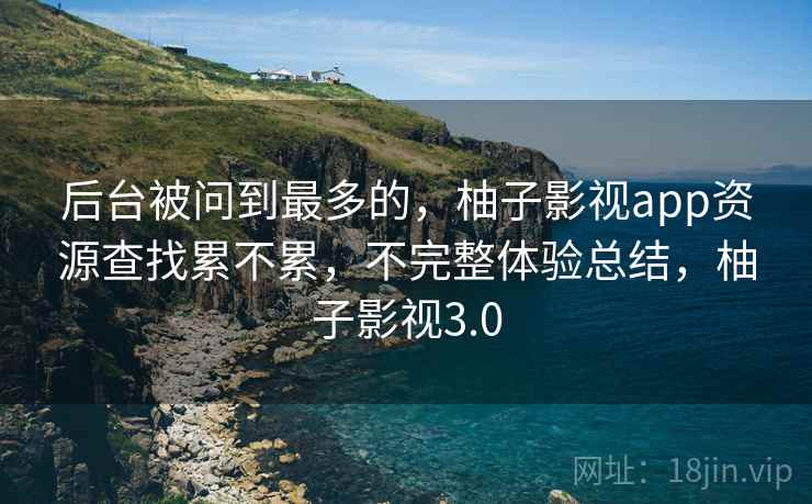 后台被问到最多的,柚子影视app资源查找累不累,不完整体验总结,柚子影视3.0 第2张 后台被问到最多的,柚子影视app资源查找累不累,不完整体验总结,柚子影视3.0 第2张