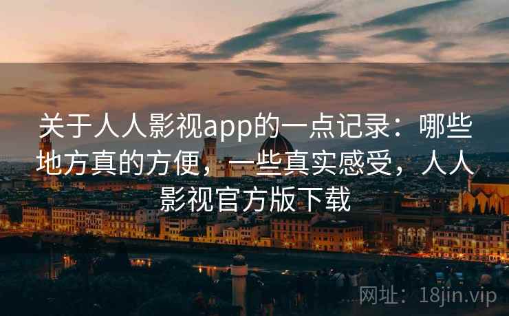 关于人人影视app的一点记录：哪些地方真的方便，一些真实感受，人人影视官方版下载  第2张