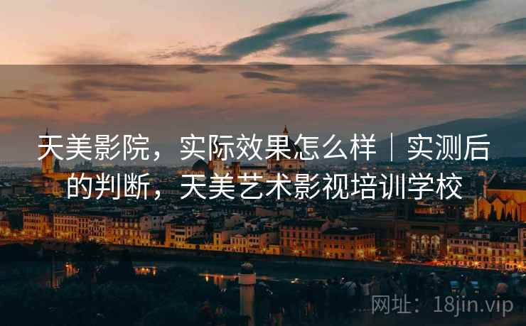 天美影院,实际效果怎么样|实测后的判断,天美艺术影视培训学校