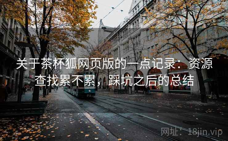 关于茶杯狐网页版的一点记录：资源查找累不累，踩坑之后的总结