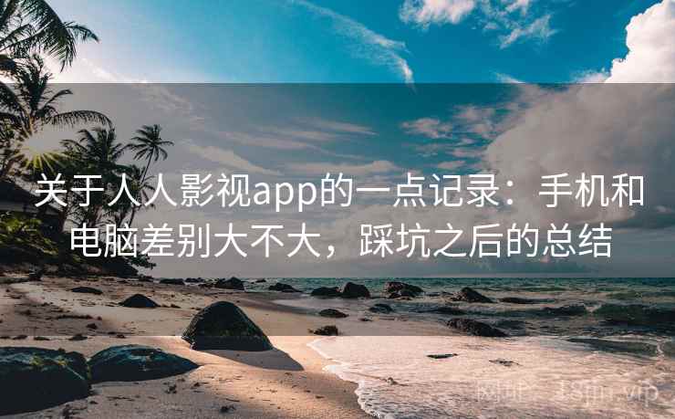 关于人人影视app的一点记录：手机和电脑差别大不大，踩坑之后的总结