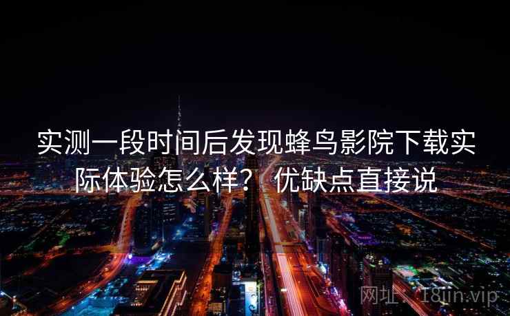 实测一段时间后发现蜂鸟影院下载实际体验怎么样？ 优缺点直接说  第2张