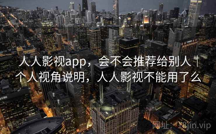 人人影视app，会不会推荐给别人｜个人视角说明，人人影视不能用了么  第2张