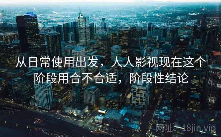 从日常使用出发,人人影视现在这个阶段用合不合适,阶段性结论 第2张 从日常使用出发,人人影视现在这个阶段用合不合适,阶段性结论 第2张
