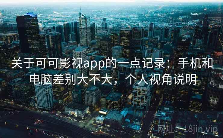 关于可可影视app的一点记录:手机和电脑差别大不大,个人视角说明