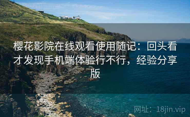樱花影院在线观看使用随记：回头看才发现手机端体验行不行，经验分享版