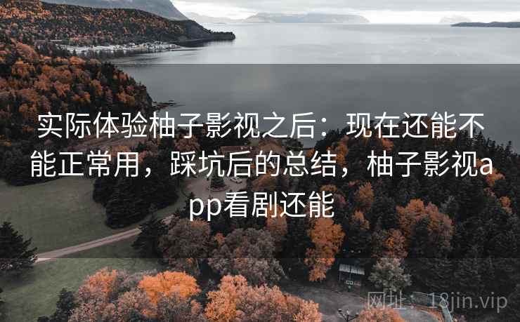 实际体验柚子影视之后:现在还能不能正常用,踩坑后的总结,柚子影视app看剧还能 第2张 实际体验柚子影视之后:现在还能不能正常用,踩坑后的总结,柚子影视app看剧还能 第2张
