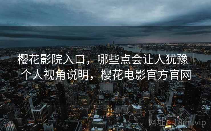 樱花影院入口，哪些点会让人犹豫｜个人视角说明，樱花电影官方官网  第2张