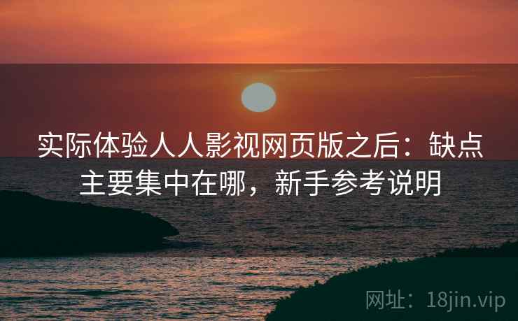 实际体验人人影视网页版之后：缺点主要集中在哪，新手参考说明  第2张