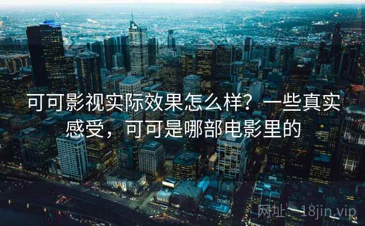 可可影视实际效果怎么样?一些真实感受,可可是哪部电影里的 第2张 可可影视实际效果怎么样?一些真实感受,可可是哪部电影里的 第2张