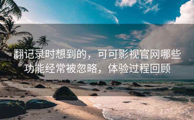 翻记录时想到的，可可影视官网哪些功能经常被忽略，体验过程回顾  第2张