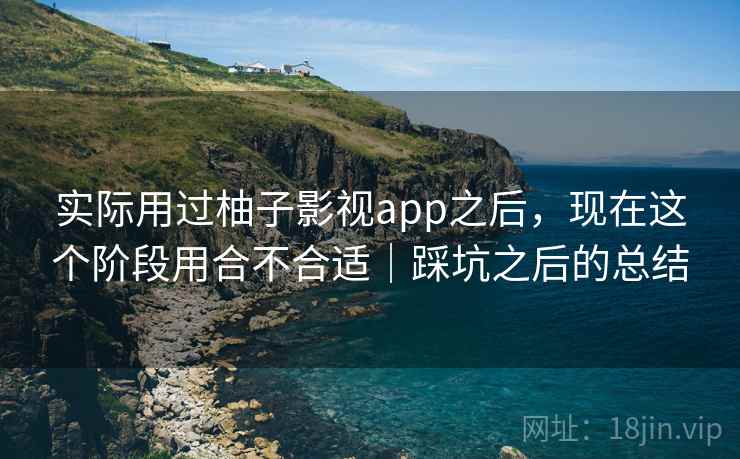 实际用过柚子影视app之后，现在这个阶段用合不合适｜踩坑之后的总结  第2张