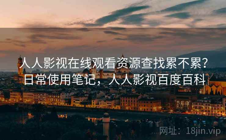 人人影视在线观看资源查找累不累？日常使用笔记，人人影视百度百科  第2张