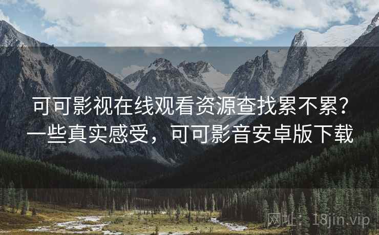 可可影视在线观看资源查找累不累?一些真实感受,可可影音安卓版下载 第2张 可可影视在线观看资源查找累不累?一些真实感受,可可影音安卓版下载 第2张
