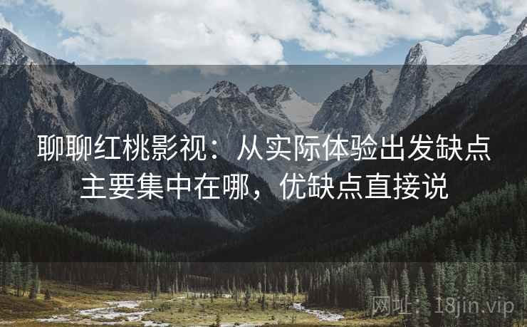 聊聊红桃影视:从实际体验出发缺点主要集中在哪,优缺点直接说 第2张 聊聊红桃影视:从实际体验出发缺点主要集中在哪,优缺点直接说 第2张