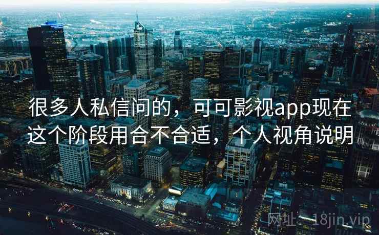 很多人私信问的，可可影视app现在这个阶段用合不合适，个人视角说明  第2张
