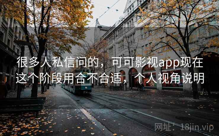 很多人私信问的，可可影视app现在这个阶段用合不合适，个人视角说明