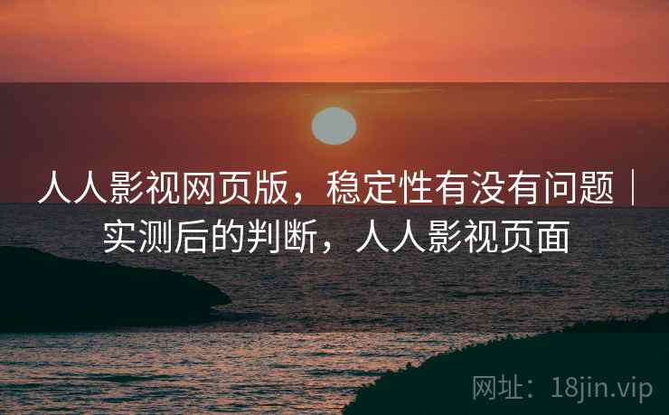 人人影视网页版,稳定性有没有问题|实测后的判断,人人影视页面 第2张 人人影视网页版,稳定性有没有问题|实测后的判断,人人影视页面 第2张