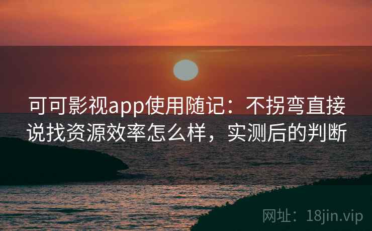 可可影视app使用随记：不拐弯直接说找资源效率怎么样，实测后的判断  第2张