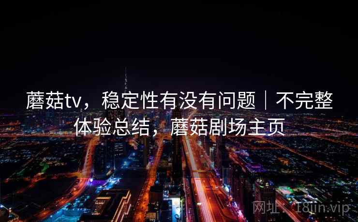 蘑菇tv，稳定性有没有问题｜不完整体验总结，蘑菇剧场主页