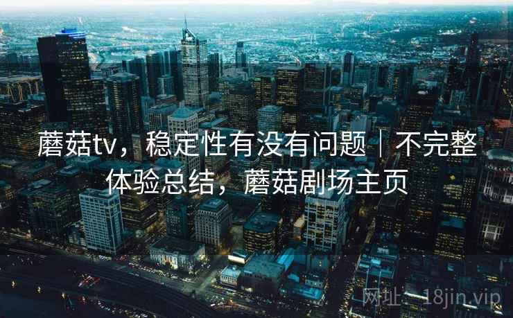 蘑菇tv，稳定性有没有问题｜不完整体验总结，蘑菇剧场主页  第2张