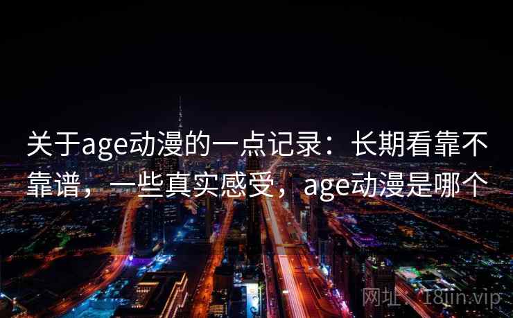 关于age动漫的一点记录：长期看靠不靠谱，一些真实感受，age动漫是哪个