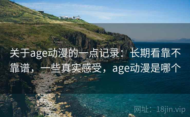 关于age动漫的一点记录：长期看靠不靠谱，一些真实感受，age动漫是哪个  第2张