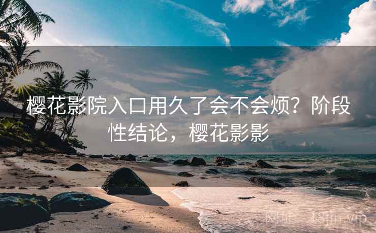 樱花影院入口用久了会不会烦？阶段性结论，樱花影影  第2张
