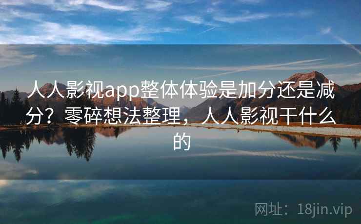 人人影视app整体体验是加分还是减分?零碎想法整理,人人影视干什么的 第2张 人人影视app整体体验是加分还是减分?零碎想法整理,人人影视干什么的 第2张