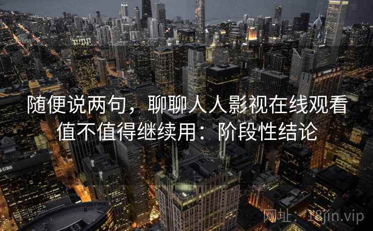 随便说两句,聊聊人人影视在线观看值不值得继续用:阶段性结论 第2张 随便说两句,聊聊人人影视在线观看值不值得继续用:阶段性结论 第2张