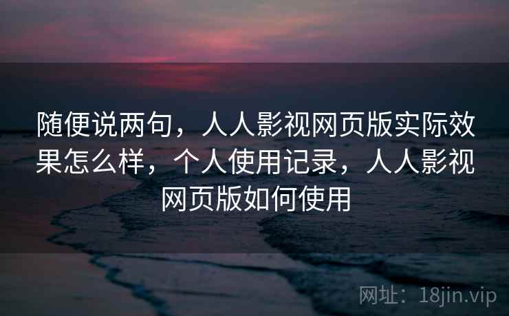 随便说两句,人人影视网页版实际效果怎么样,个人使用记录,人人影视网页版如何使用 第2张 随便说两句,人人影视网页版实际效果怎么样,个人使用记录,人人影视网页版如何使用 第2张
