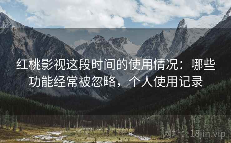 红桃影视这段时间的使用情况:哪些功能经常被忽略,个人使用记录 第2张 红桃影视这段时间的使用情况:哪些功能经常被忽略,个人使用记录 第2张