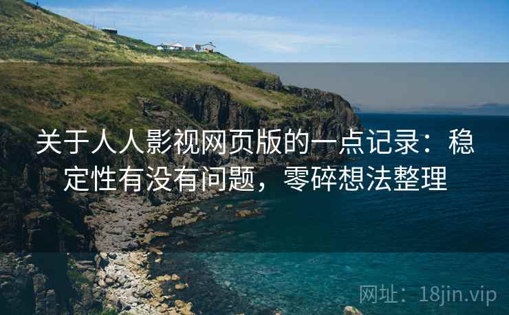 关于人人影视网页版的一点记录:稳定性有没有问题,零碎想法整理